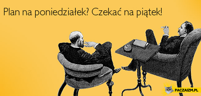 http://paczaizm.pl/content/wp-content/uploads/plan-na-poniedzialek-czekac-na-piatek.jpg
