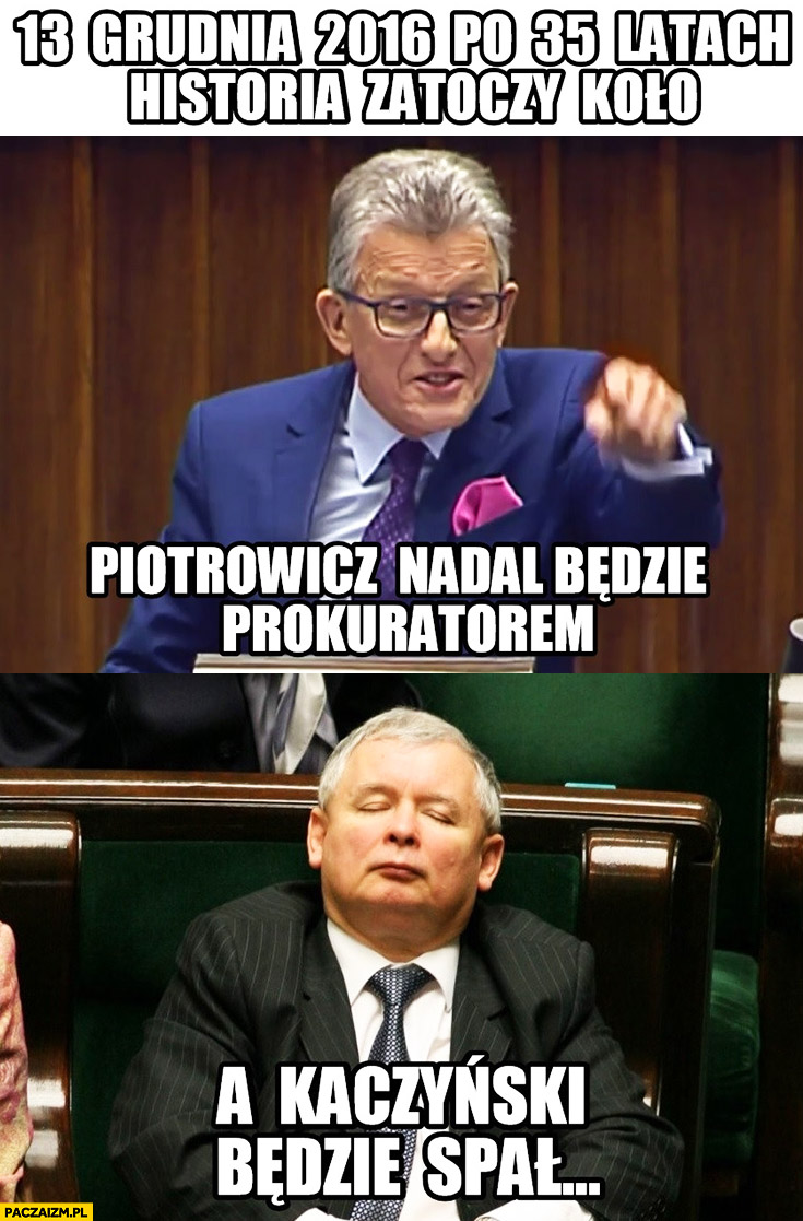 13 grudnia 2016 po 35 latach historia zatoczy koło: Piotrowicz nadal będzie prokuratorem, a Kaczyński będzie spał