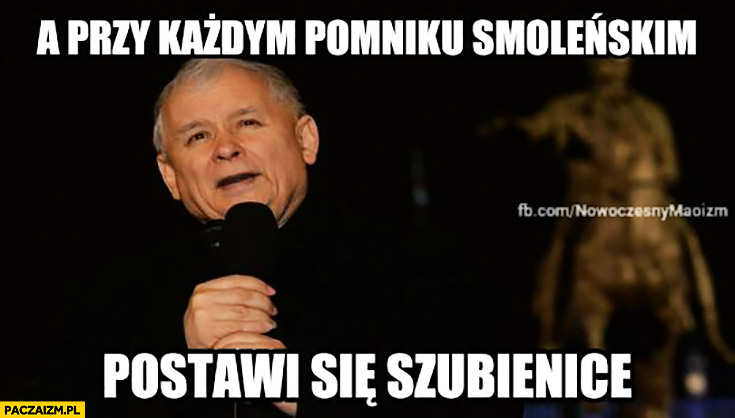 A przy każdym pomniku Smoleńskim postawi się szubienicę. Kaczyński
