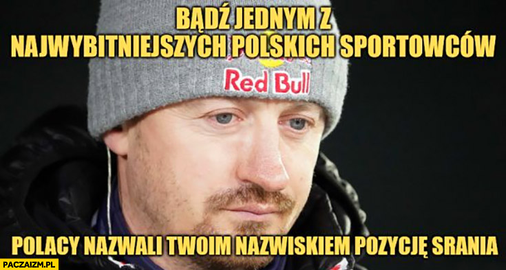 Adam Małysz badź jednym z najwybitniejszych polskich sportowców, Polacy nazwali twoim nazwiskiem pozycję srania