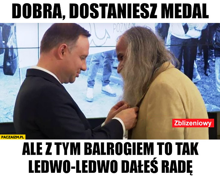 Andrzej Duda Gandalf dobra dostaniesz medal ale z tym Balrogiem to tak ledwo ledwo dałeś radę