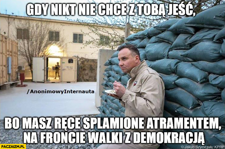 Andrzej Duda gdy nikt nie chce z Tobą jeść bo masz ręce splamione atramentem na froncie walki z demokracja