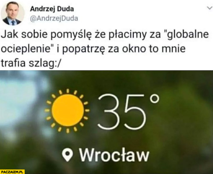 Andrzej Duda jak sobie pomyślę, że płacimy za globalne ocieplenie i popatrzę za okno to mnie trafia szlag Wrocław 35 stopni