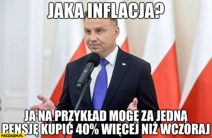 Andrzej Duda jaka inflacja ja na przykład mogę za jedną pensję kupić 40% procent więcej niż wczoraj