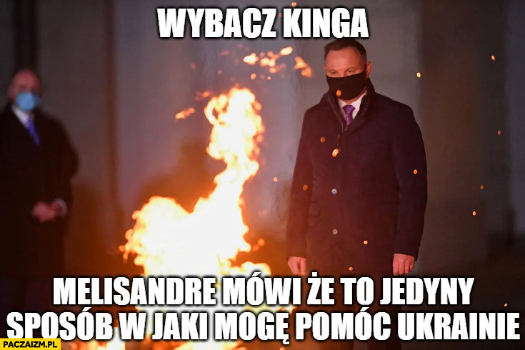Andrzej Duda ogień pali się wybacz Kinga Melisandre mówi, że to jedyny sposób w jaki mogę pomoc Ukrainie