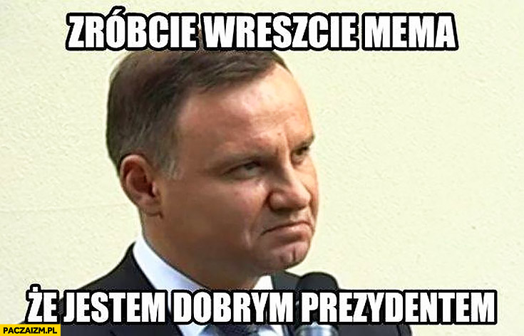 Andrzej Duda zróbcie wreszcie mema, że jestem dobrym prezydentem