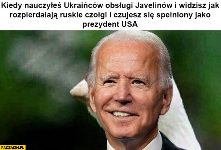 Biden kiedy nauczyłeś Ukraińców obsługi javelinów i widzisz jak rozwalają ruskie czołgi i czujesz się spełniony jako prezydent USA