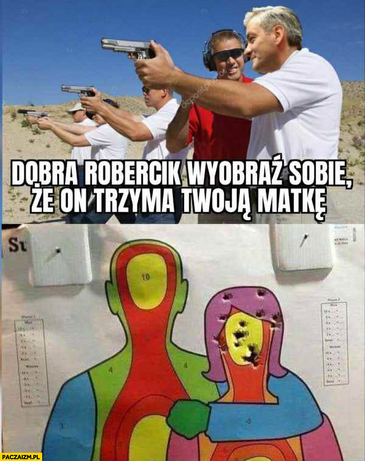 Biedroń na strzelnicy dobra Robercik wyobraź sobie, że on trzyma twoja matkę
