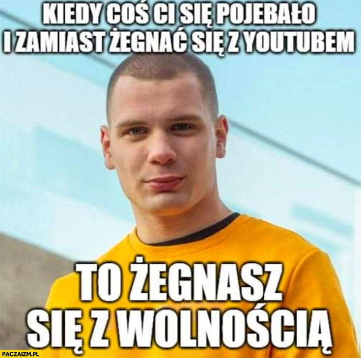 Budda kiedy coś ci się pomyliło i zamiast żegnać się z youtubem żegnasz się z wolnością