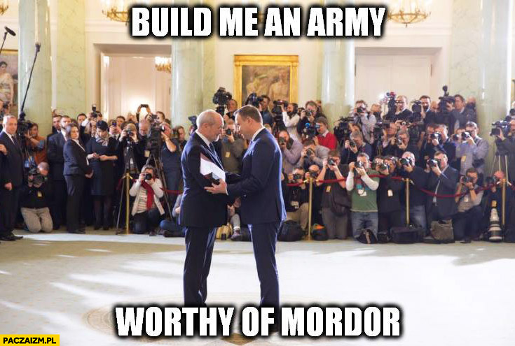 Build me an army worthy of Mordor Duda Macierewicz