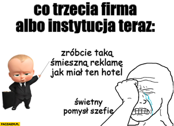 Co trzecia firma albo instytucja teraz: zróbcie taka śmieszną reklamę jak miał ten hotel świetny pomysł szefie