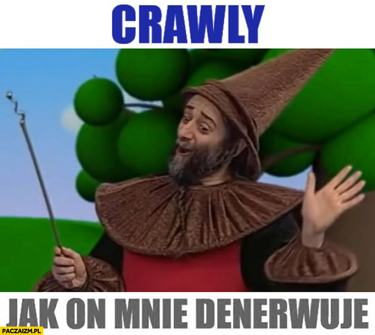 Crawly jak on mnie denerwuje