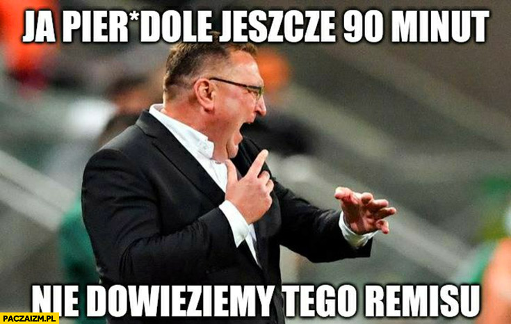 Czesław Michniewicz jeszcze 90 minut nie dowieziemy tego remisu reprezentacja polski