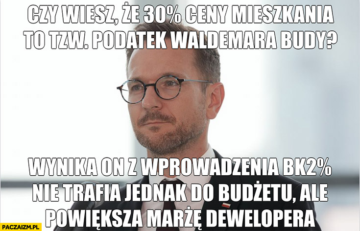 Czy wiesz że 30% ceny mieszkania to tzw. podatek Waldemara Budy nie trafia on do budżetu ale powiększa marżę dewelopera