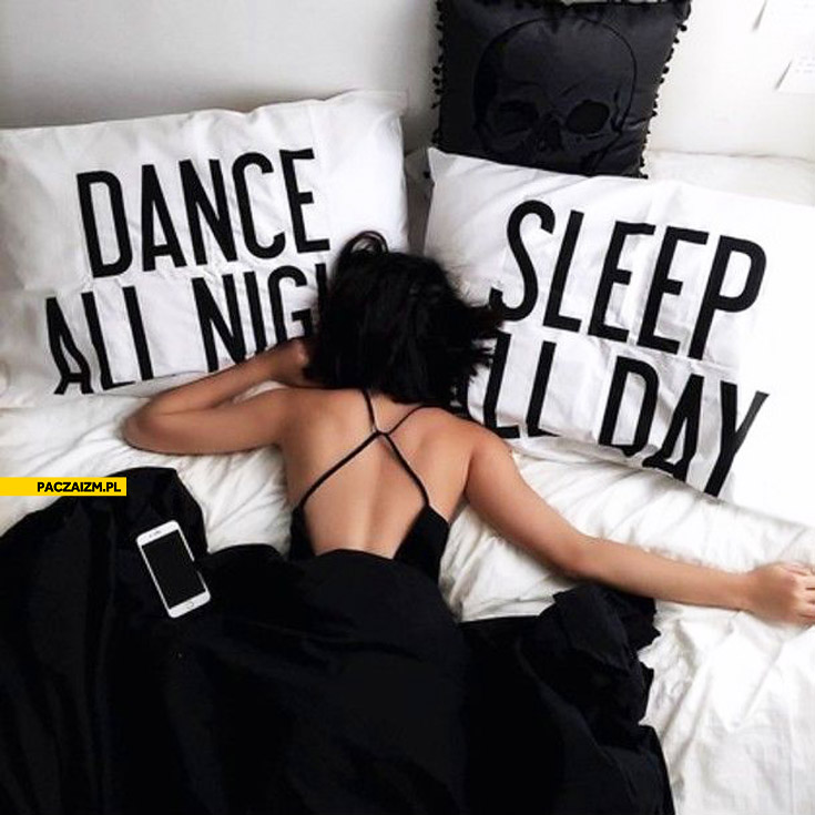 Dance all night sleep all day
