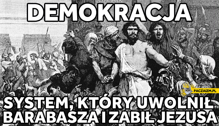 Demokracja – system, który uwolnił Barabasza i zabił Jezusa