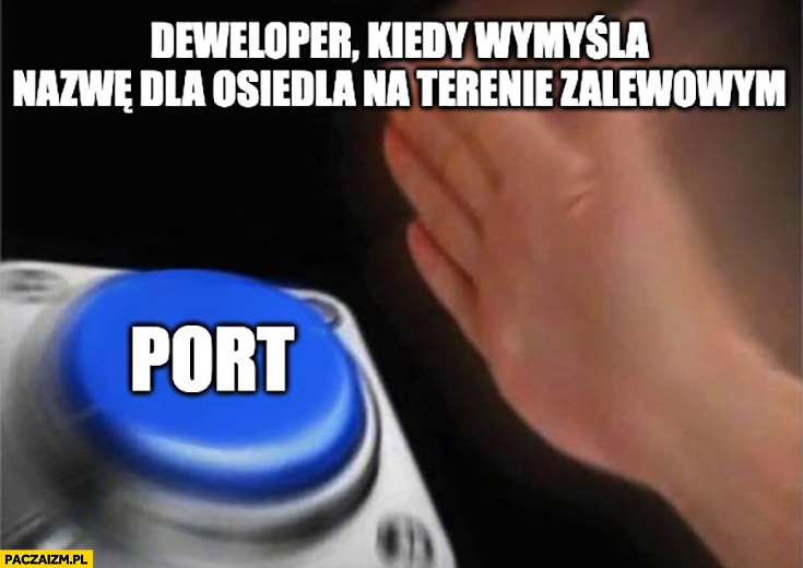 Deweloper kiedy wymyśla nazwę dla osiedla na terenie zalewowym port przycisk