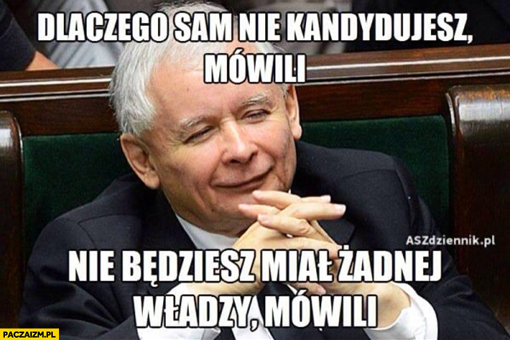 Dlaczego sam nie kandydujesz mówili, nie będziesz miał żadnej władzy mówili Kaczyński