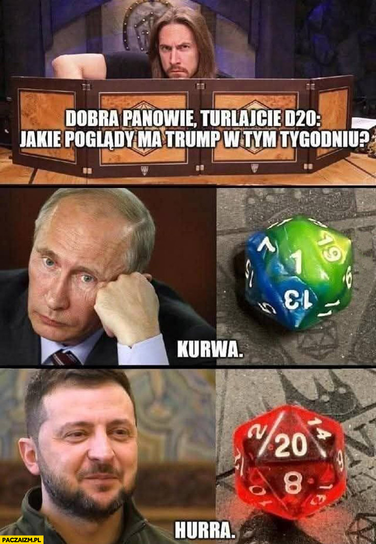 Dobra panowie turlajcie kostkę D20 jakie poglądy ma Trump w tym tygodniu putin Zełenski