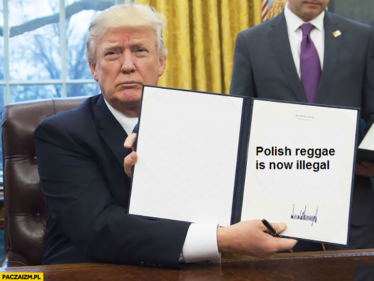 Donald Trump podpisał dekret ustawę delegalizującą polskie reggae jest nielegalne