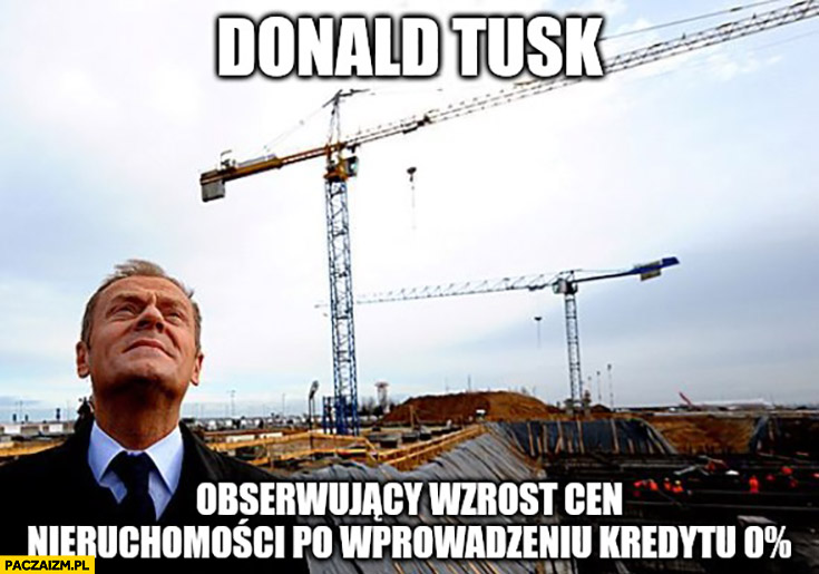 Donald Tusk obserwujący wzrost cen nieruchomości po wprowadzeniu kredytu 0% procent