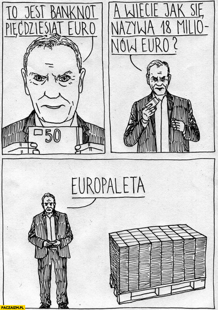 Donald Tusk to jest banknot pięćdziesiąt euro, a wiecie jak się nazywa 18 milionów euro? Europaleta