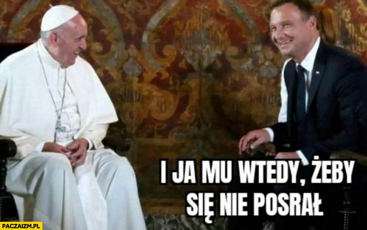 Duda do papieża Franciszka: I ja mu wtedy żeby się nie zesrał Putin