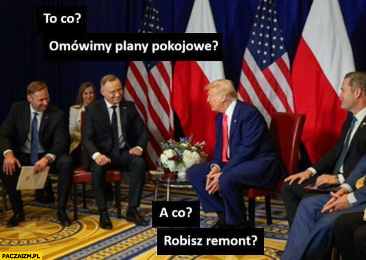 Duda do Trumpa to co omówimy plany pokojowe? A co, robisz remont?