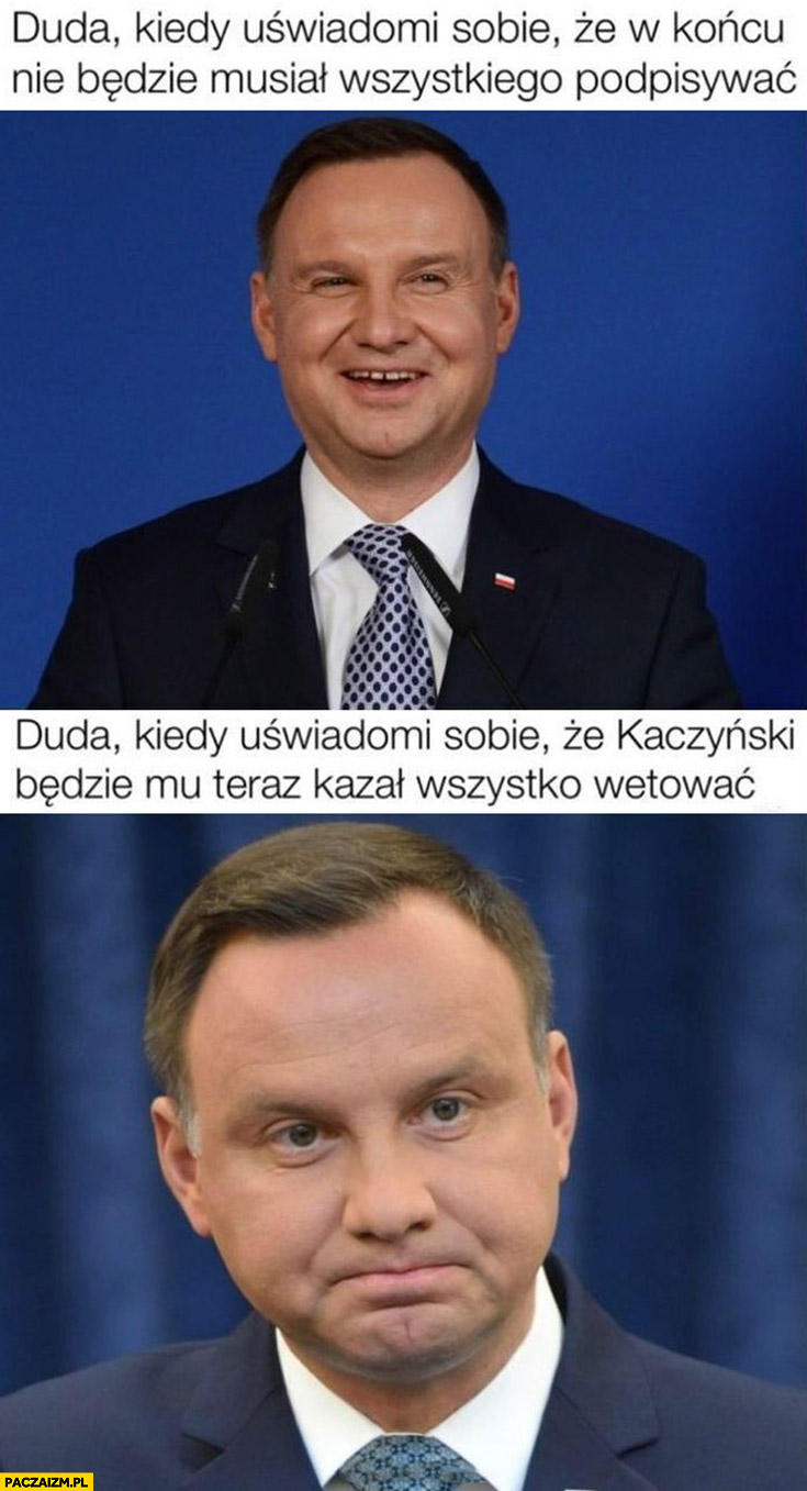 Duda kiedy uświadomi sobie, że w końcu nie będzie musiał wszystkiego podpisywać vs ale Kaczyński będzie mu teraz kazał wszystko wetować