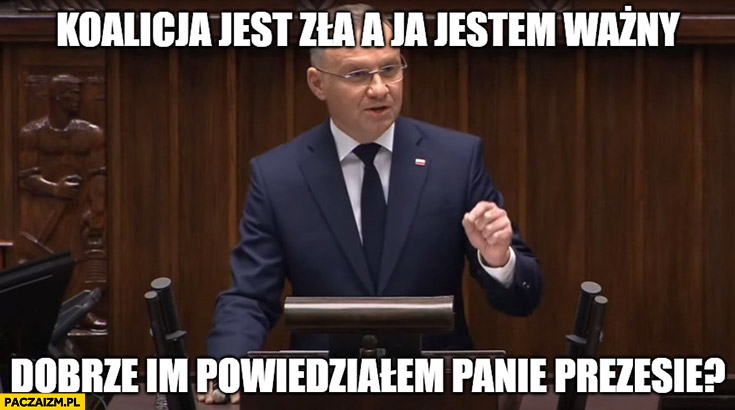 Duda koalicja jest zła a ja jestem ważny, dobrze im powiedziałem panie prezesie?