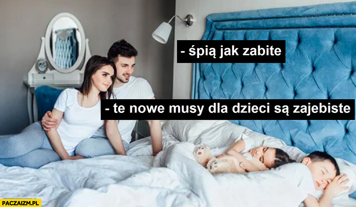 Dzieci śpią jak zabite te nowe musy dla dzieci są zarąbiste