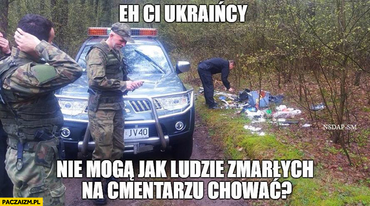 Eh ci Ukraińcy nie mogą jak ludzie zmarłych na cmentarzu chować śmieci wyrzucone w lesie