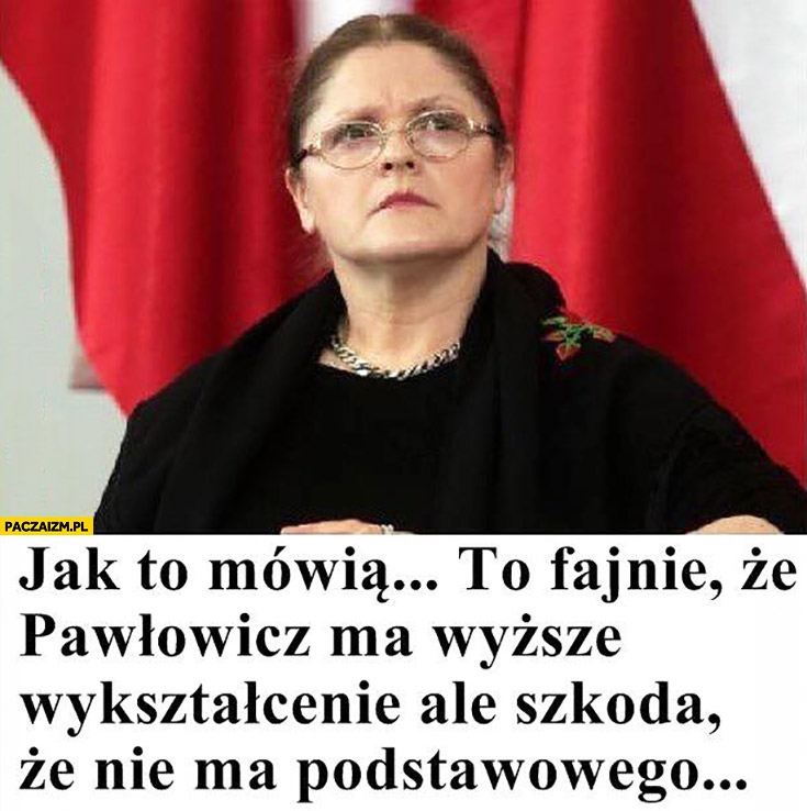 Fajnie, że posłanka Pawłowicz ma wyższe wykształcenie, ale szkoda, że nie ma podstawowego