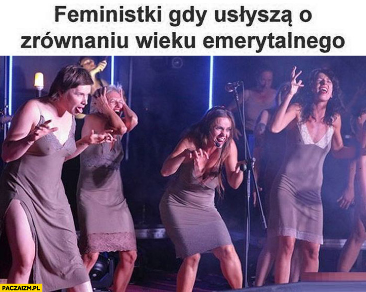 Feministki gdy usłyszą o zrównaniu wieku emerytalnego