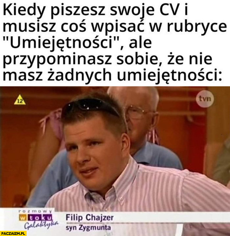 Filip Chajzer kiedy piszesz swoje CV i musisz coś wpisać w rubryce umiejętności ale przypominasz sobie, że nie masz żadnych umiejętności syn Zygmunta