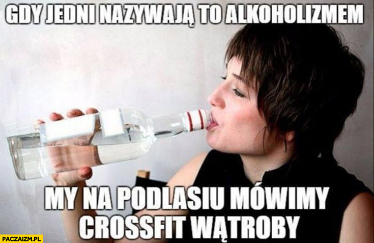 Gdy jedni nazywają to alkoholizmem my na Podlasiu mówimy crossfit wątroby