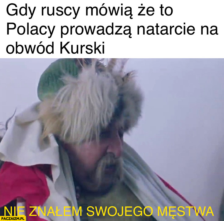 Gdy ruscy mówią, że to Polacy prowadza natarcie na obwód Kurski Zagłoba nie znalem swojego męstwa