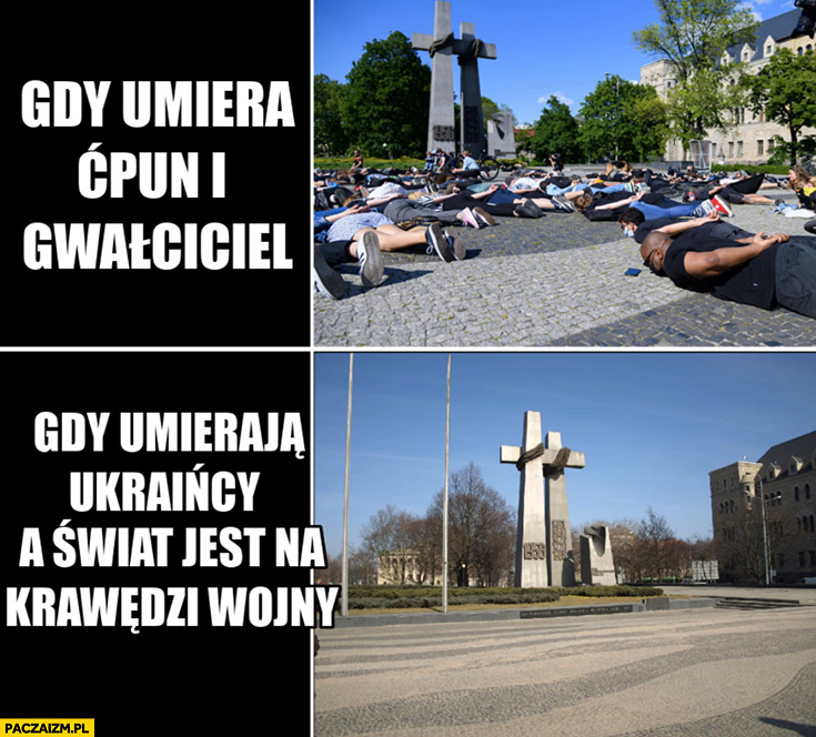 Gdy umiera ćpun i gwałciciel ludzie kładą się na placu vs gdy umierają Ukraińcy a świat jest na krawędzi wojny pusty plac