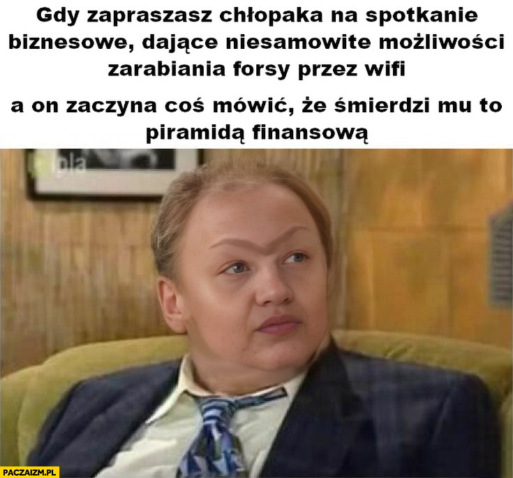 Gdy zapraszasz chłopaka na spotkanie biznesowe dające możliwość zarabiania przez wifi a on zaczyna coś mówić że śmierdzi mu to piramidą finansową