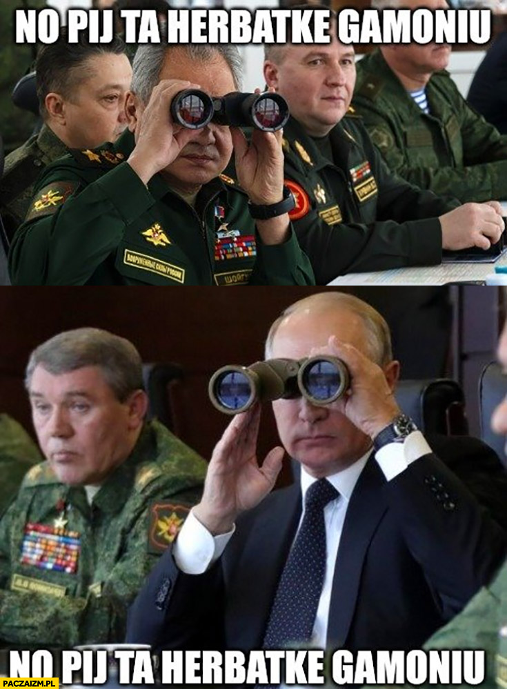 Generał patrzy przez lornetkę no pij ta herbatkę gamoniu Putin też patrzy