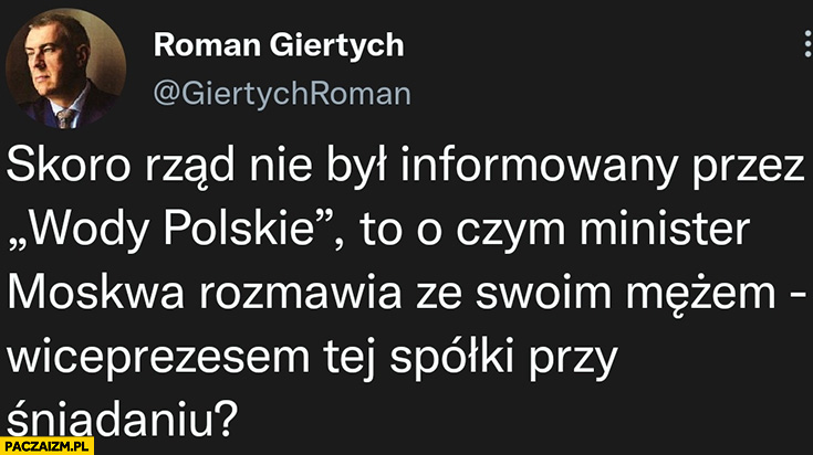 Giertych skoro rząd nie był informowany przez wody polskie to o czym minister Moskwa rozmawia ze swoim mężem, wiceprezesem tej spółki przy śniadaniu?