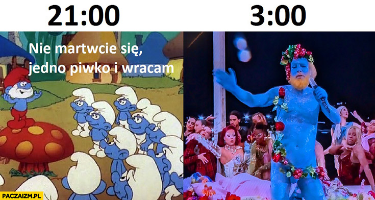 Godzina 21 papa smerf nie martwcie się jedno piwko i wracam vs o 3 w nocy otwarcie olimpiady w paryzu