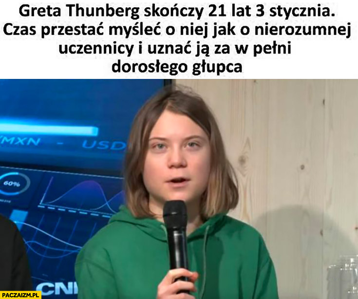 Greta Thunberg skończy 21 lat czas przestać o niej myśleć jak o nierozumniej uczennicy uznać ją za dorosłego głupca