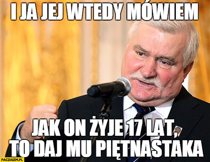 I ja jej wtedy mówiłem „Jak on żyje 17 lat, to daj mu piętnastaka” Lech Wałęsa wyrok
