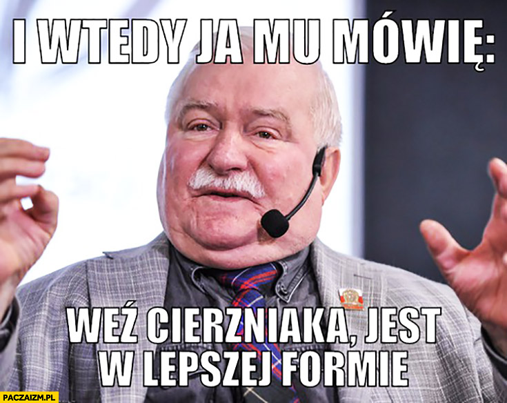 I wtedy ja mu mówię: weź Cierzniaka, jest w lepszej formie Lech Wałęsa