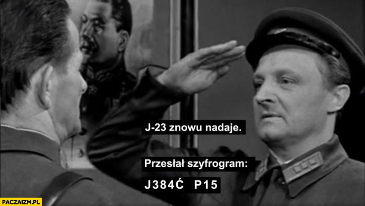 J-23 znowu nadaje, przesłał szyfrogram: j384ć p15 jechać PiS