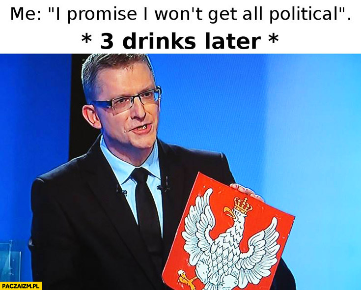 Ja obiecuję, że nie będę gadał o polityce, ja 3 drinki później Grzegorz Braun