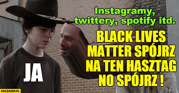 Ja, social media: black lives matter spójrz na ten hasztag no spójrz the Walking Dead