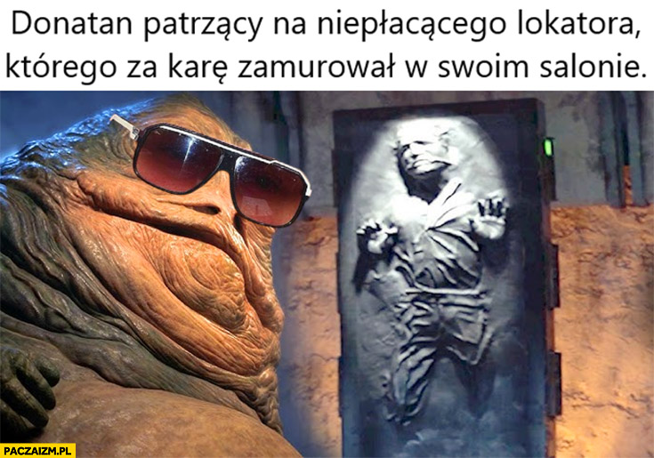 Jabba Donatan patrzący na niepłacącego lokatora którego za karę zamurował w swoim salonie