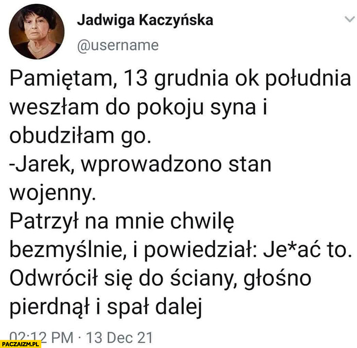 Jadwiga Kaczyńska pamietam 13 grudnia obudziłam Jarka wprowadzono stan wojenny powiedział walić to głośno pierdnął i spał dalej